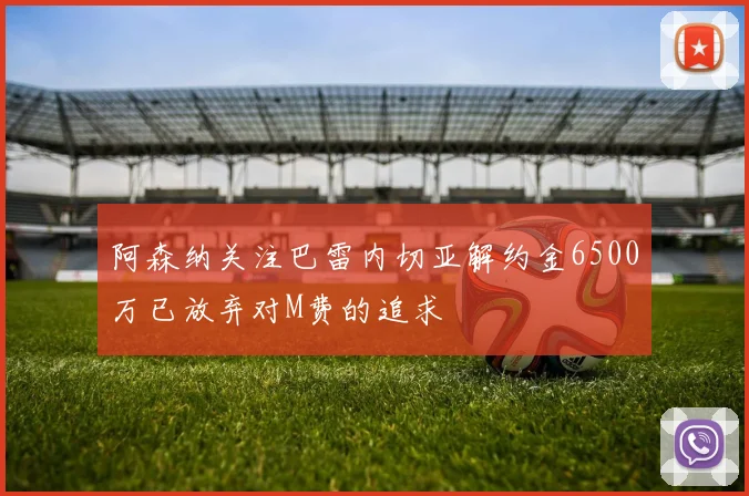 阿森纳关注巴雷内切亚解约金6500万已放弃对M费的追求