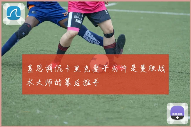 基恩调侃卡里克妻子或许是曼联战术大师的幕后推手