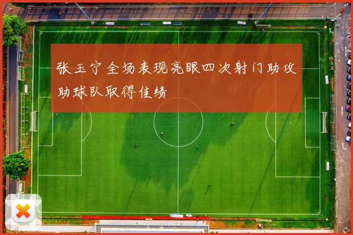 张玉宁全场表现亮眼四次射门助攻助球队取得佳绩