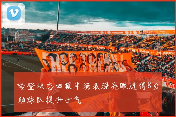 哈登状态回暖半场表现亮眼连得8分助球队提升士气