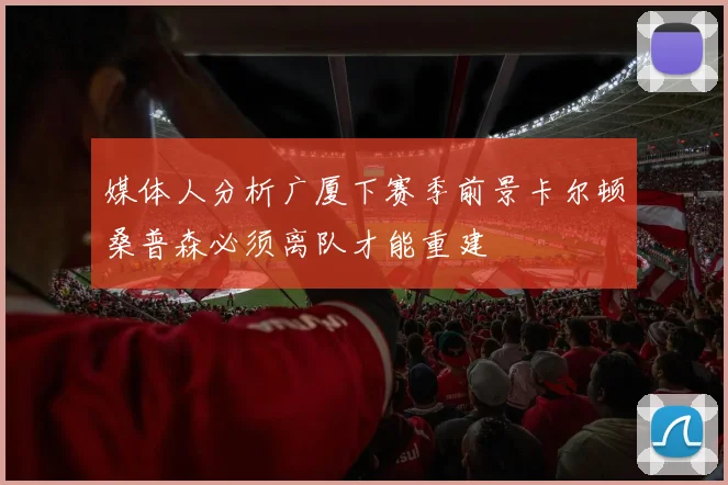 媒体人分析广厦下赛季前景卡尔顿桑普森必须离队才能重建