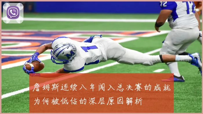 詹姆斯连续八年闯入总决赛的成就为何被低估的深层原因解析