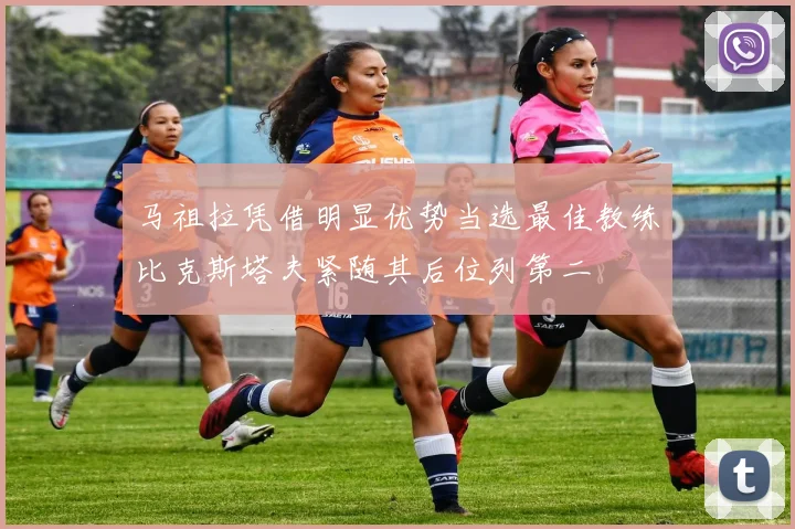 马祖拉凭借明显优势当选最佳教练比克斯塔夫紧随其后位列第二