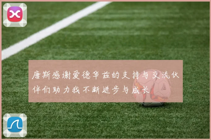 唐斯感谢爱德华兹的支持与交流伙伴们助力我不断进步与成长
