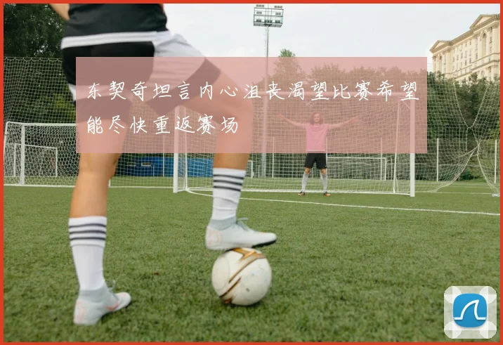 东契奇坦言内心沮丧渴望比赛希望能尽快重返赛场